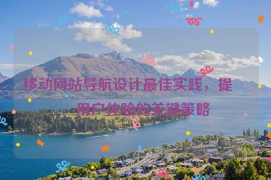 移動網(wǎng)站導(dǎo)航設(shè)計最佳實踐，提升用戶體驗的關(guān)鍵策略
