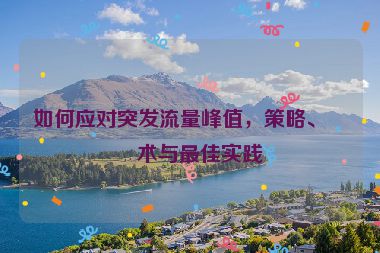 如何應對突發(fā)流量峰值，策略、技術(shù)與最佳實踐