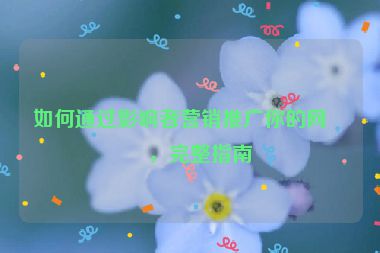 如何通過影響者營銷推廣你的網(wǎng)站，完整指南