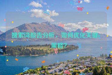 搜索詞報(bào)告分析，如何優(yōu)化關(guān)鍵詞策略？
