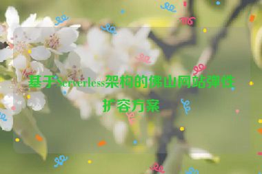 基于Serverless架構的佛山網(wǎng)站彈性擴容方案